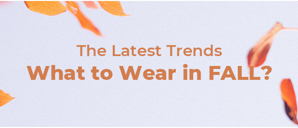 The Latest Trends - What to Wear in FALL? 